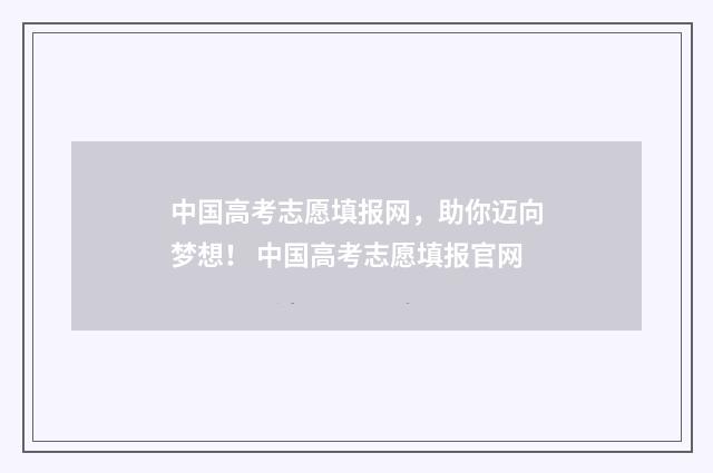 中国高考志愿填报网，助你迈向梦想！ 中国高考志愿填报官网