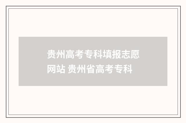 贵州高考专科填报志愿网站 贵州省高考专科
