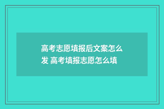 高考志愿填报后文案怎么发 高考填报志愿怎么填