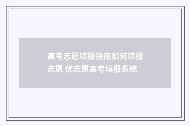 高考志愿填报指南如何填报志愿 优志愿高考填报系统