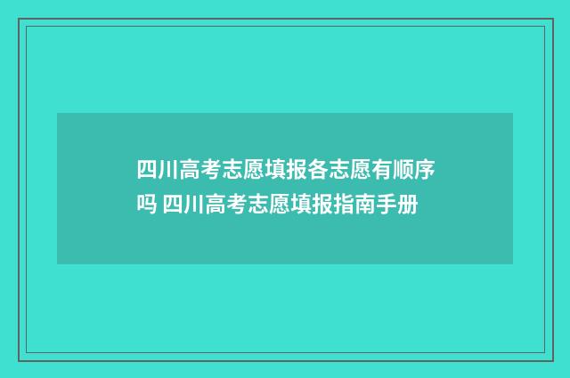 四川高考志愿填报各志愿有顺序吗 四川高考志愿填报指南手册
