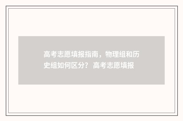 高考志愿填报指南，物理组和历史组如何区分？ 高考志愿填报