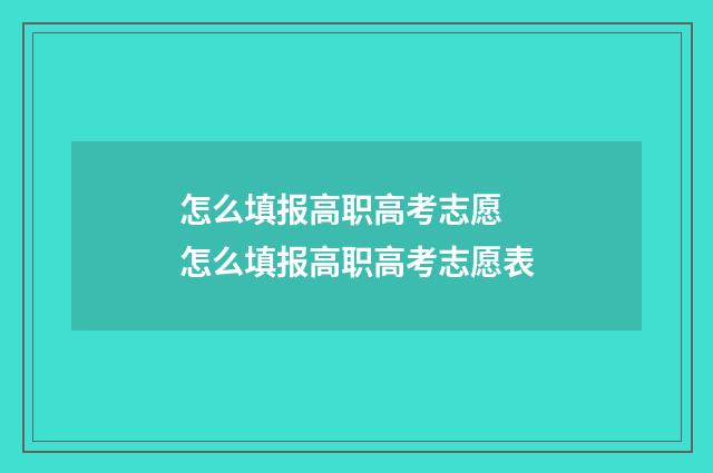 怎么填报高职高考志愿 怎么填报高职高考志愿表