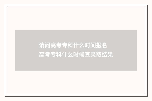 请问高考专科什么时间报名 高考专科什么时候查录取结果