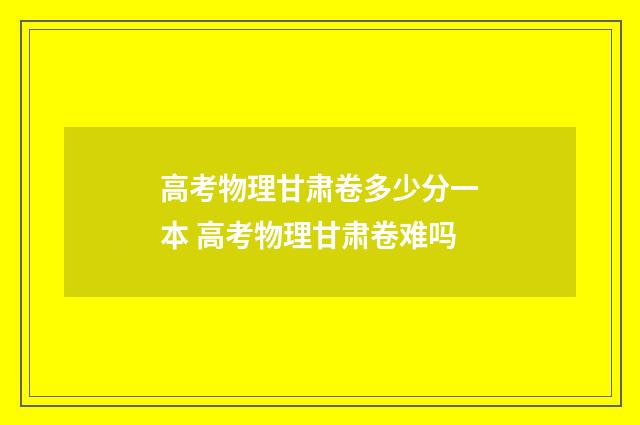 高考物理甘肃卷多少分一本 高考物理甘肃卷难吗