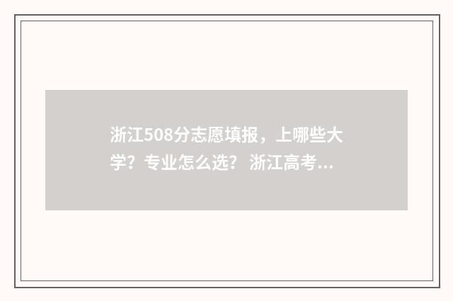 浙江508分志愿填报，上哪些大学？专业怎么选？ 浙江高考508分