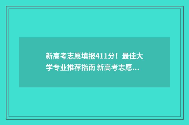 新高考志愿填报411分！最佳大学专业推荐指南 新高考志愿填报书籍