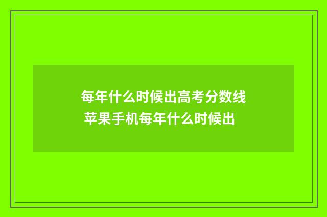 每年什么时候出高考分数线 苹果手机每年什么时候出