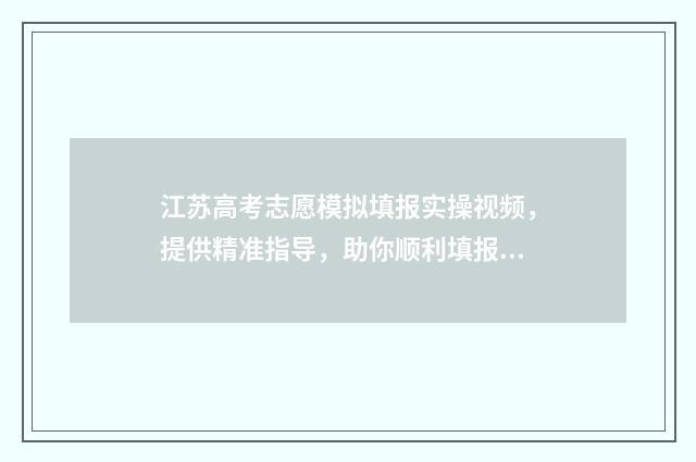 江苏高考志愿模拟填报实操视频，提供精准指导，助你顺利填报！ 江苏高考志愿模拟填报系统官网入口