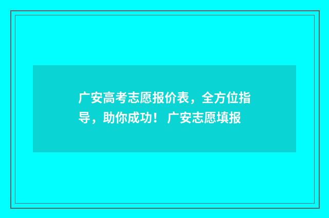 广安高考志愿报价表,全方位指导,助你成功! 广安志愿填报