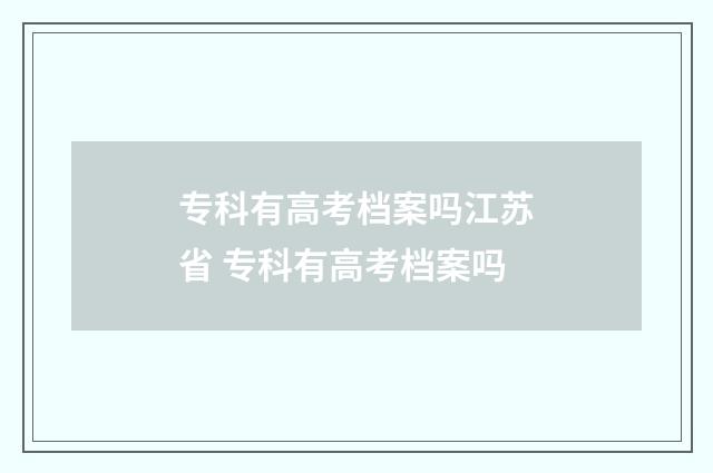 专科有高考档案吗江苏省 专科有高考档案吗