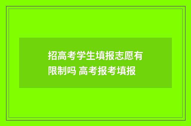 招高考学生填报志愿有限制吗 高考报考填报