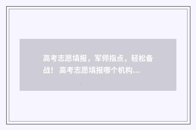 高考志愿填报，军师指点，轻松备战！ 高考志愿填报哪个机构好
