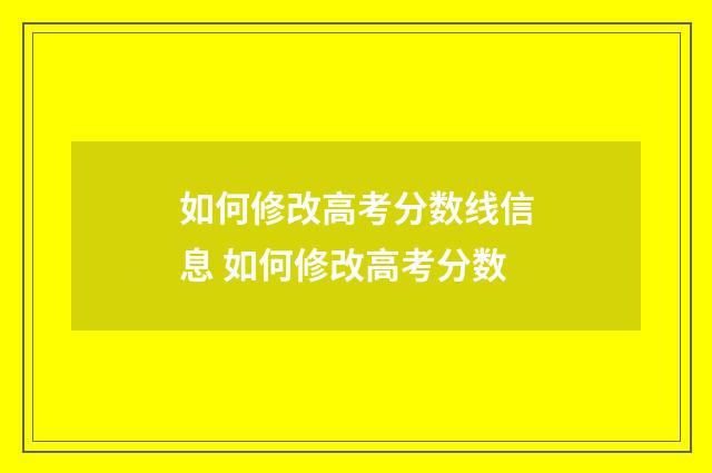 如何修改高考分数线信息 如何修改高考分数