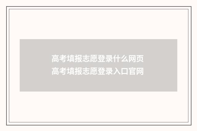 高考填报志愿登录什么网页 高考填报志愿登录入口官网