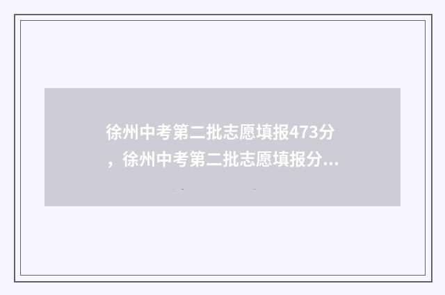徐州中考第二批志愿填报473分，徐州中考第二批志愿填报分数线 徐州中考第二批次录取结果什么时候出来