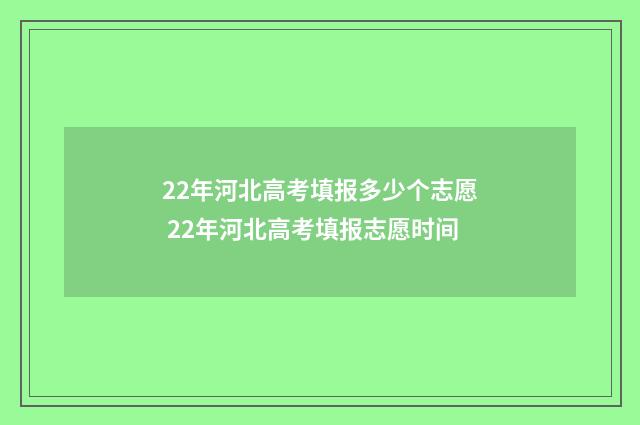 22年河北高考填报多少个志愿 22年河北高考填报志愿时间