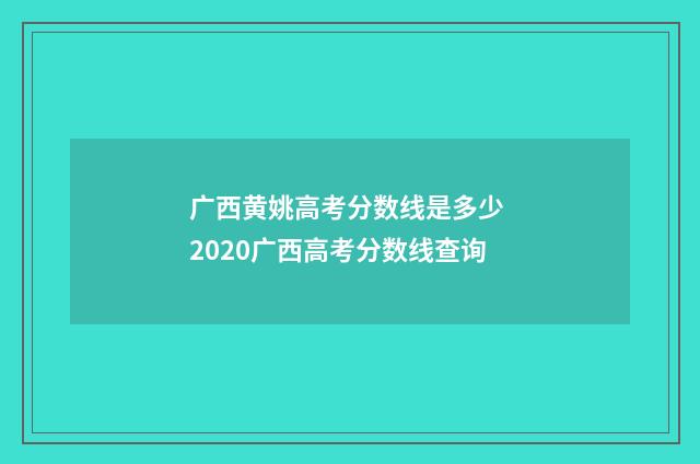 广西黄姚高考分数线是多少 2020广西高考分数线查询