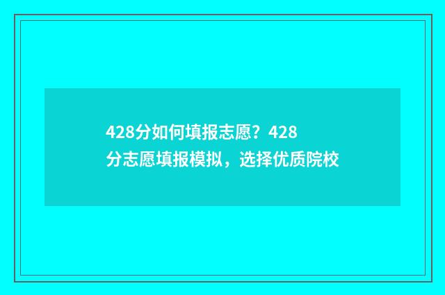 428分如何填报志愿？428分志愿填报模拟，选择优质院校