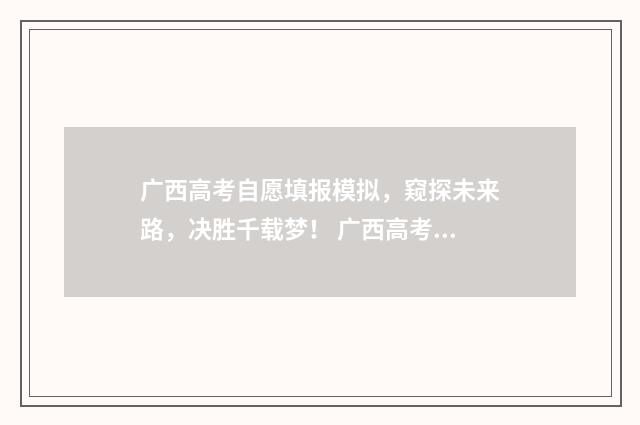 广西高考自愿填报模拟，窥探未来路，决胜千载梦！ 广西高考自愿填报时间