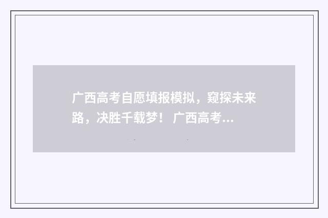 广西高考自愿填报模拟，窥探未来路，决胜千载梦！ 广西高考自愿填报时间
