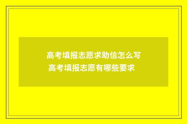 高考填报志愿求助信怎么写 高考填报志愿有哪些要求