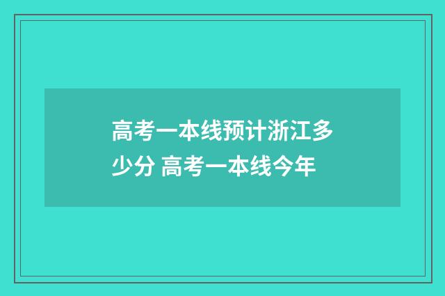 高考一本线预计浙江多少分 高考一本线今年