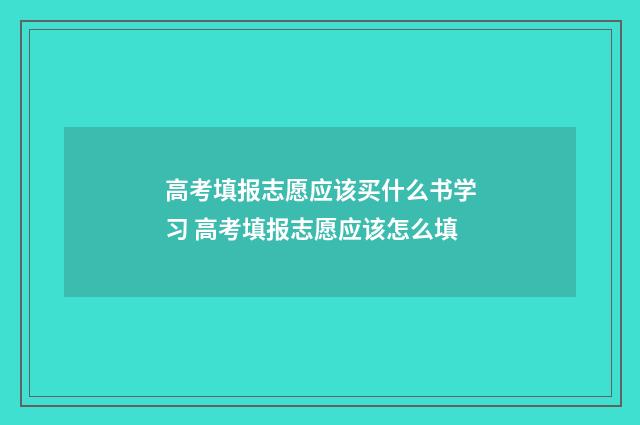 高考填报志愿应该买什么书学习 高考填报志愿应该怎么填