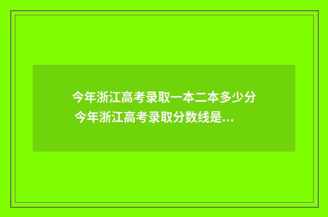 今年浙江高考录取一本二本多少分 今年浙江高考录取分数线是多少