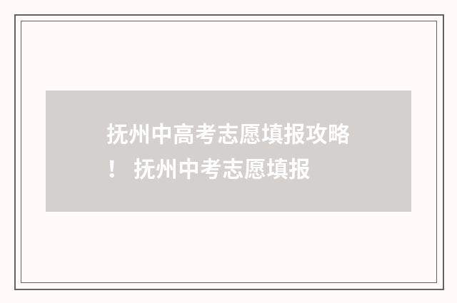 抚州中高考志愿填报攻略！ 抚州中考志愿填报