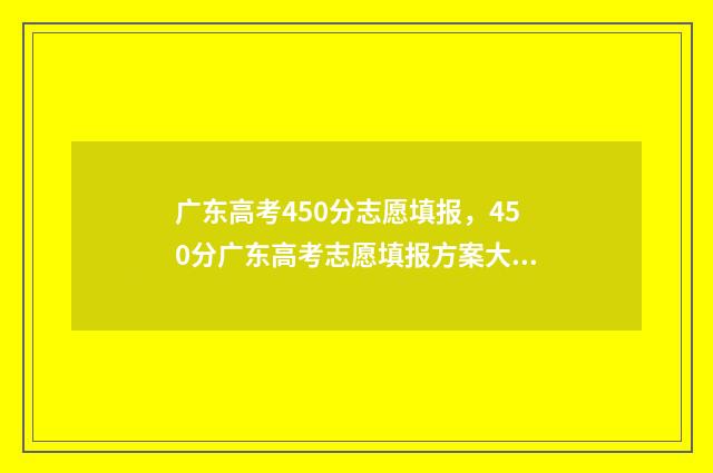广东高考450分志愿填报，450分广东高考志愿填报方案大全 广东高考450分排名