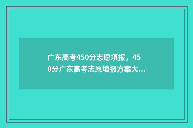 广东高考450分志愿填报，450分广东高考志愿填报方案大全 广东高考450分排名