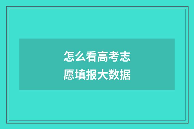 怎么看高考志愿填报大数据