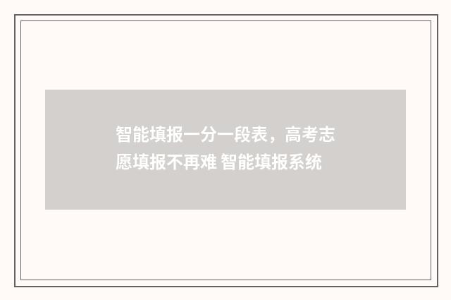 智能填报一分一段表，高考志愿填报不再难 智能填报系统