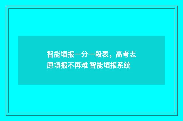 智能填报一分一段表，高考志愿填报不再难 智能填报系统