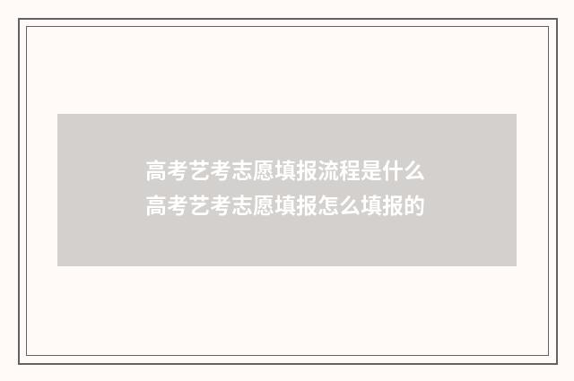 高考艺考志愿填报流程是什么 高考艺考志愿填报怎么填报的