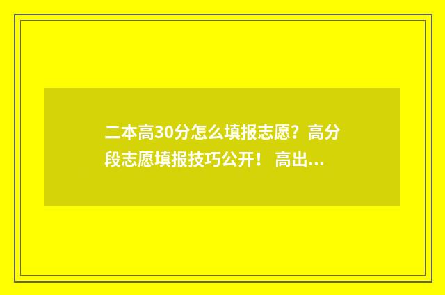 二本高30分怎么填报志愿?高分段志愿填报技巧公开! 高出二本线30分可以录取吗