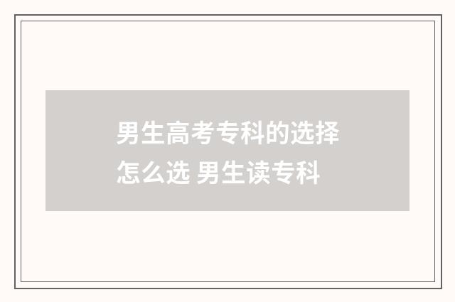 男生高考专科的选择怎么选 男生读专科