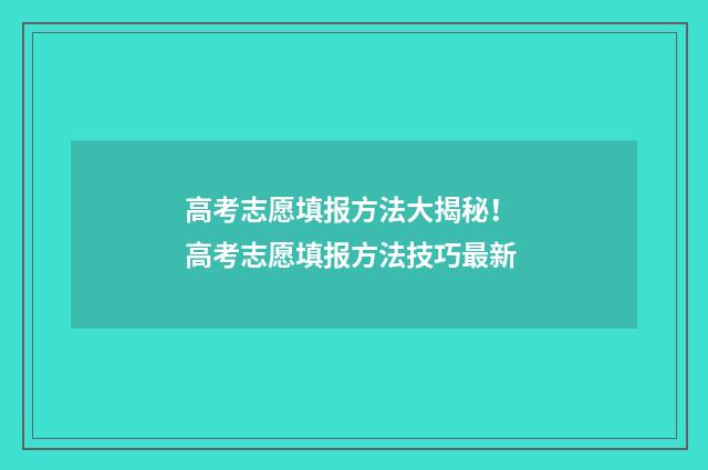 高考志愿填报方法大揭秘! 高考志愿填报方法技巧最新