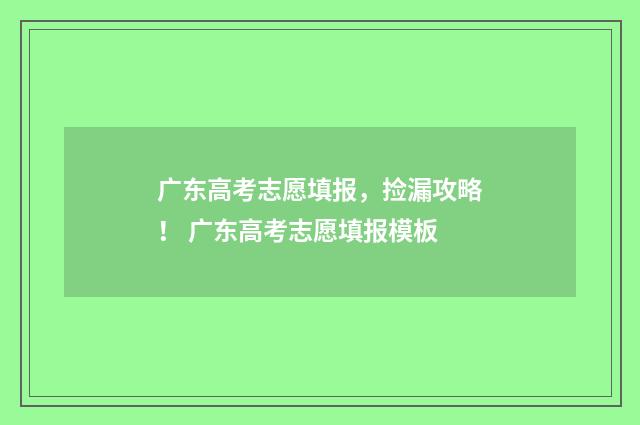 广东高考志愿填报，捡漏攻略！ 广东高考志愿填报模板