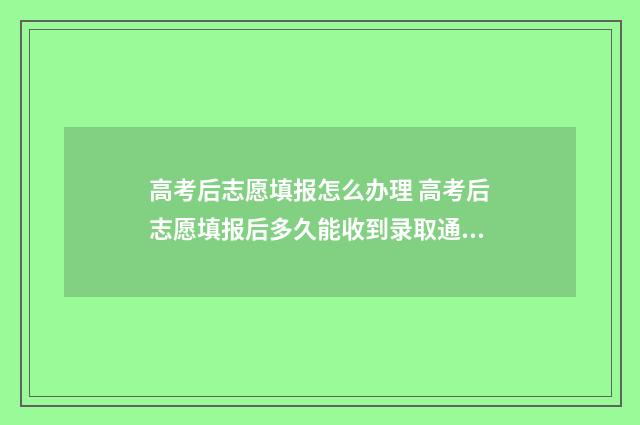 高考后志愿填报怎么办理 高考后志愿填报后多久能收到录取通知书