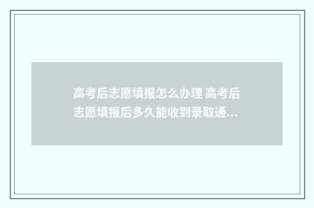 高考后志愿填报怎么办理 高考后志愿填报后多久能收到录取通知书