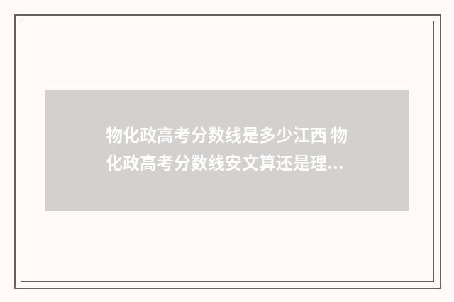 物化政高考分数线是多少江西 物化政高考分数线安文算还是理算