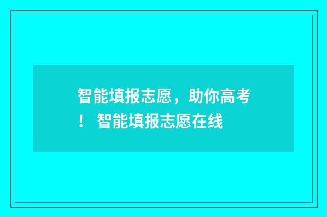 智能填报志愿,助你高考! 智能填报志愿在线