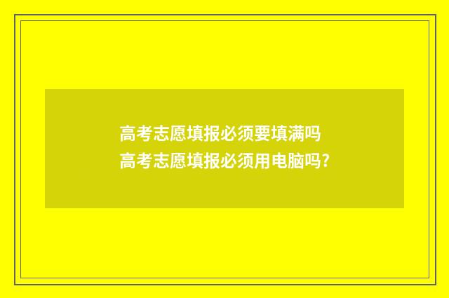 高考志愿填报必须要填满吗 高考志愿填报必须用电脑吗?