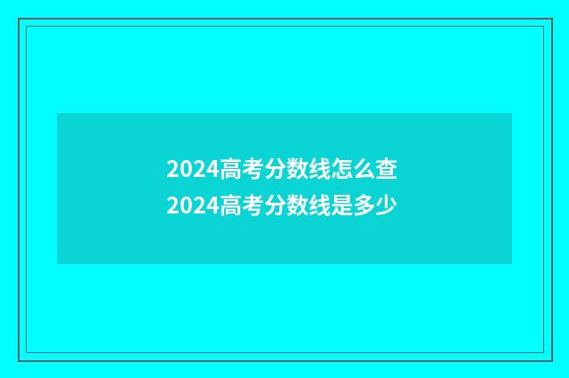2024高考分数线怎么查 2024高考分数线是多少