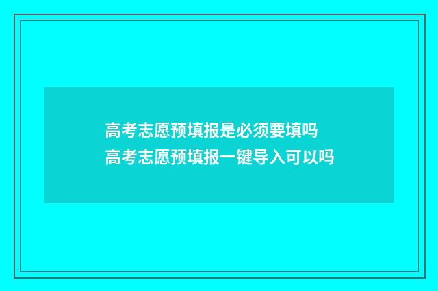 高考志愿预填报是必须要填吗 高考志愿预填报一键导入可以吗