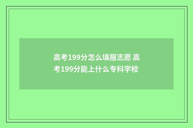 高考199分怎么填报志愿 高考199分能上什么专科学校