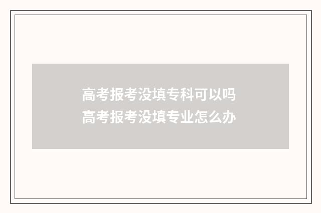 高考报考没填专科可以吗 高考报考没填专业怎么办
