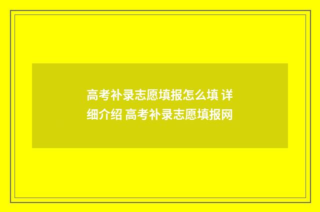 高考补录志愿填报怎么填 详细介绍 高考补录志愿填报网